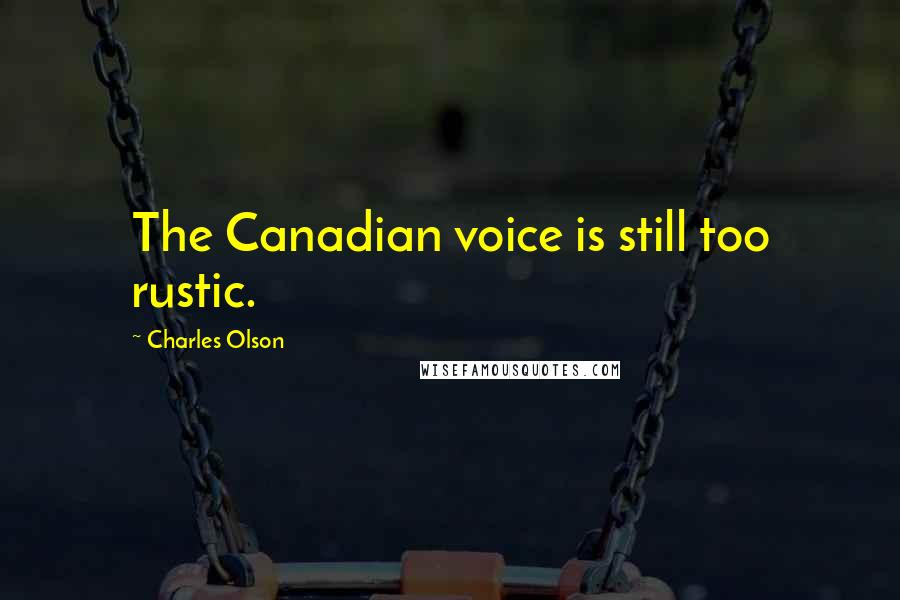 Charles Olson quotes: The Canadian voice is still too rustic.