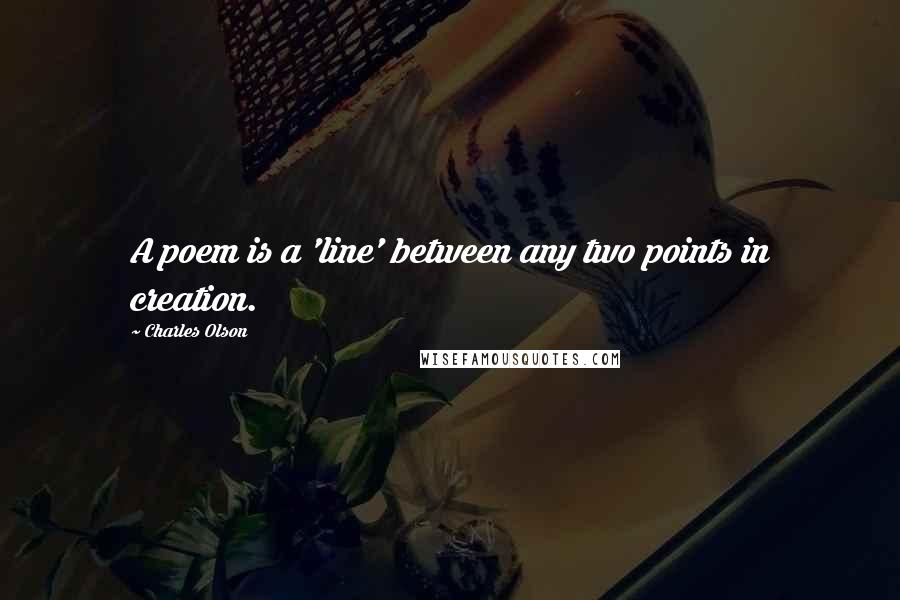 Charles Olson quotes: A poem is a 'line' between any two points in creation.