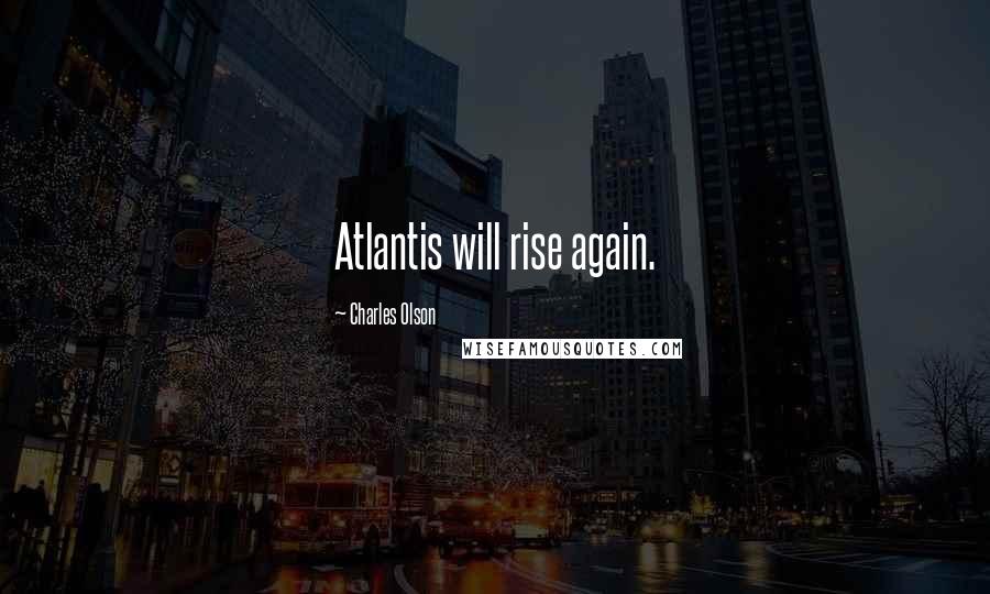 Charles Olson quotes: Atlantis will rise again.