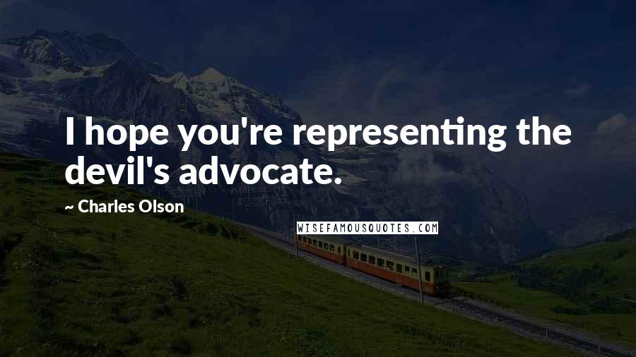 Charles Olson quotes: I hope you're representing the devil's advocate.