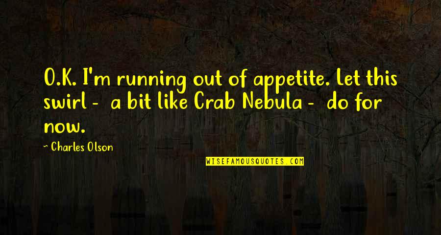Charles O'rear Quotes By Charles Olson: O.K. I'm running out of appetite. Let this