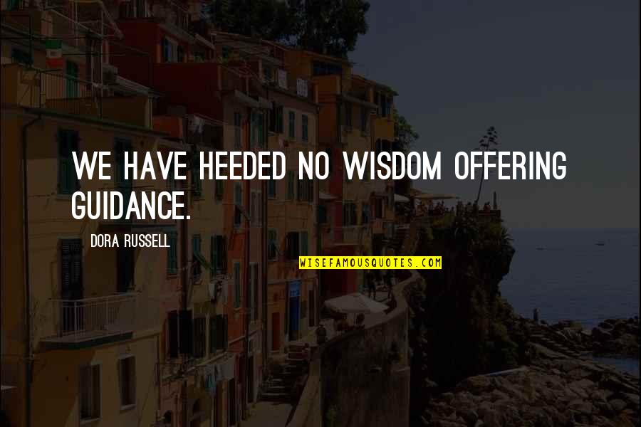 Charles Orvis Quotes By Dora Russell: We have heeded no wisdom offering guidance.