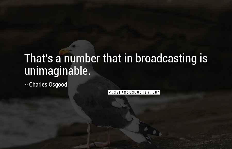 Charles Osgood quotes: That's a number that in broadcasting is unimaginable.