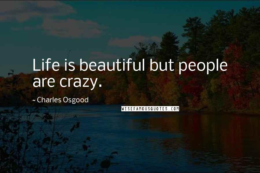 Charles Osgood quotes: Life is beautiful but people are crazy. Charles Osgood quotes: Life is beautiful but people are crazy.
