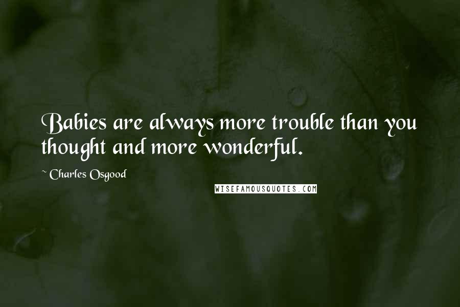 Charles Osgood quotes: Babies are always more trouble than you thought and more wonderful.