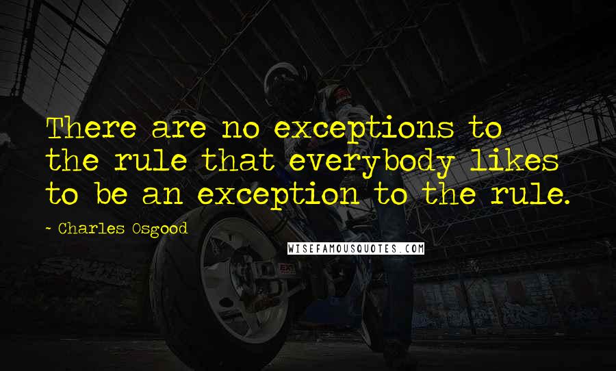 Charles Osgood quotes: There are no exceptions to the rule that everybody likes to be an exception to the rule.