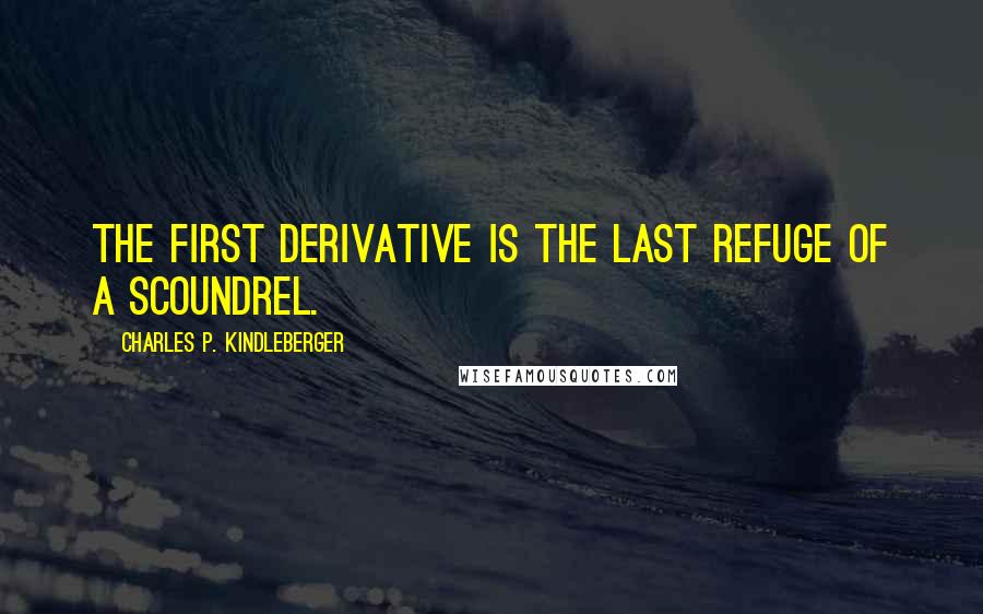 Charles P. Kindleberger quotes: The first derivative is the last refuge of a scoundrel.