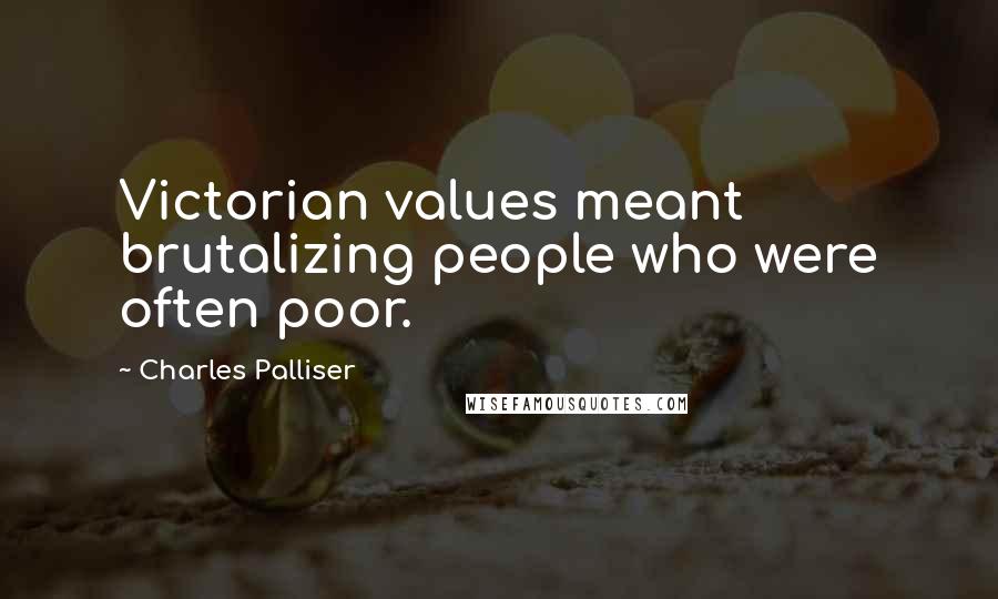 Charles Palliser quotes: Victorian values meant brutalizing people who were often poor.