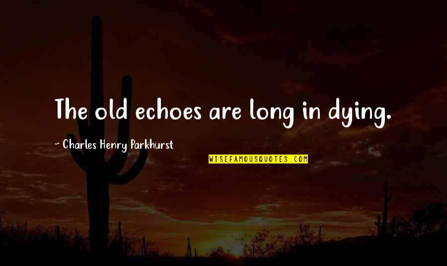 Charles Parkhurst Quotes By Charles Henry Parkhurst: The old echoes are long in dying. Charles Parkhurst Quotes By Charles Henry Parkhurst: The old echoes are long in dying.