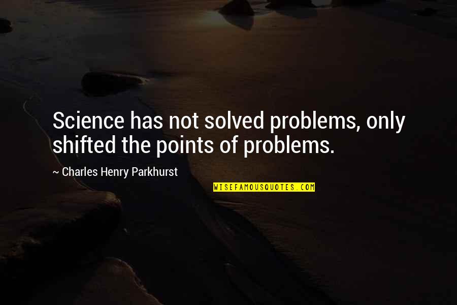 Charles Parkhurst Quotes By Charles Henry Parkhurst: Science has not solved problems, only shifted the