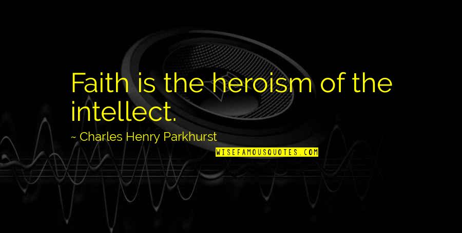 Charles Parkhurst Quotes By Charles Henry Parkhurst: Faith is the heroism of the intellect.