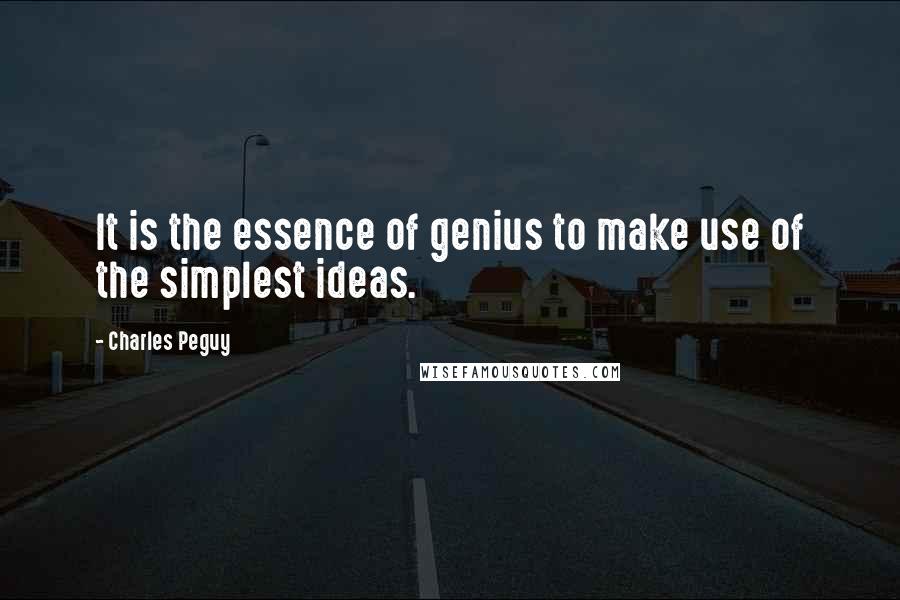 Charles Peguy quotes: It is the essence of genius to make use of the simplest ideas.