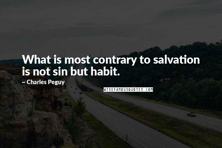 Charles Peguy quotes: What is most contrary to salvation is not sin but habit.