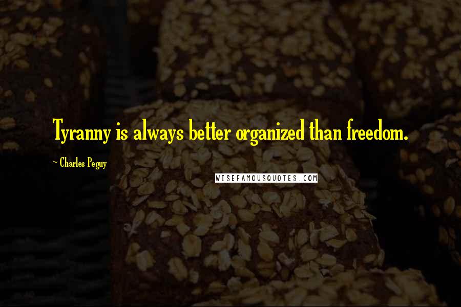 Charles Peguy quotes: Tyranny is always better organized than freedom.