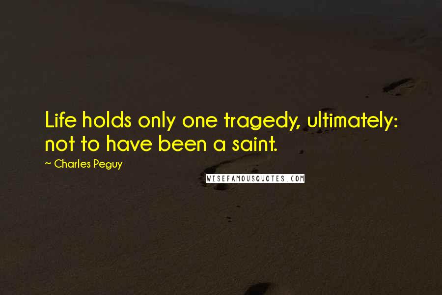 Charles Peguy quotes: Life holds only one tragedy, ultimately: not to have been a saint.