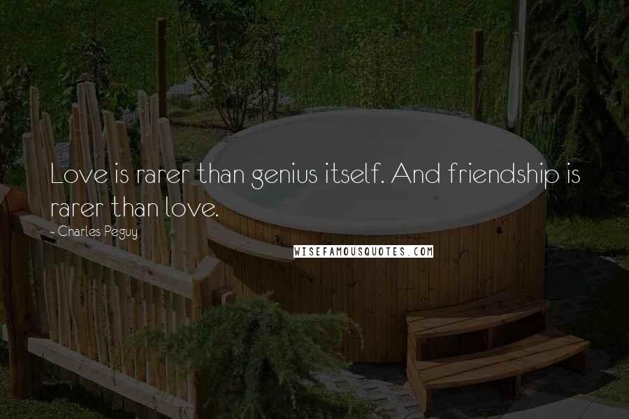 Charles Peguy quotes: Love is rarer than genius itself. And friendship is rarer than love.