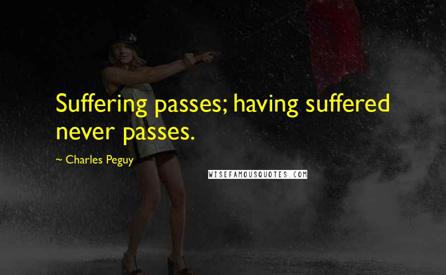 Charles Peguy quotes: Suffering passes; having suffered never passes.