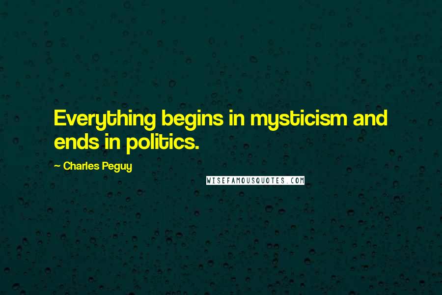 Charles Peguy quotes: Everything begins in mysticism and ends in politics.