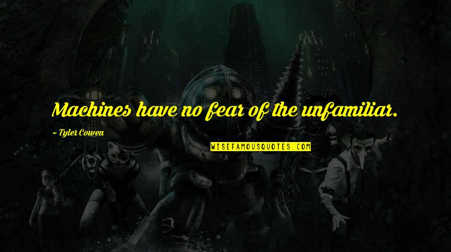 Charles Perkins Famous Quotes By Tyler Cowen: Machines have no fear of the unfamiliar.