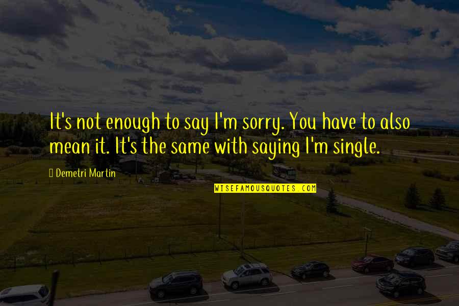 Charles Perkins Quotes By Demetri Martin: It's not enough to say I'm sorry. You