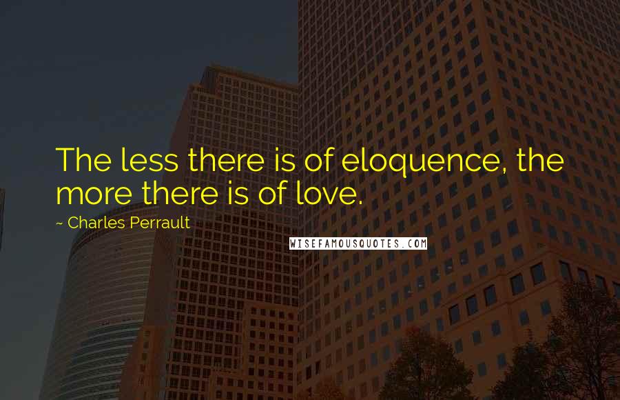 Charles Perrault quotes: The less there is of eloquence, the more there is of love.