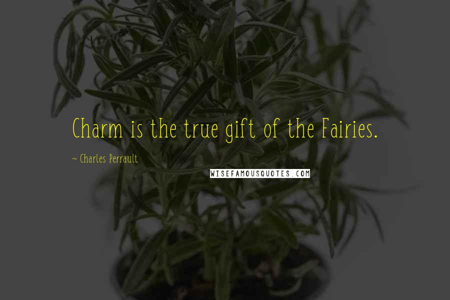 Charles Perrault quotes: Charm is the true gift of the Fairies.