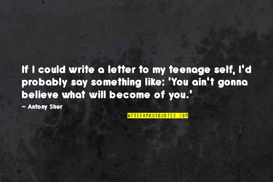 Charles Petillon Quote Quotes By Antony Sher: If I could write a letter to my Charles Petillon Quote Quotes By Antony Sher: If I could write a letter to my