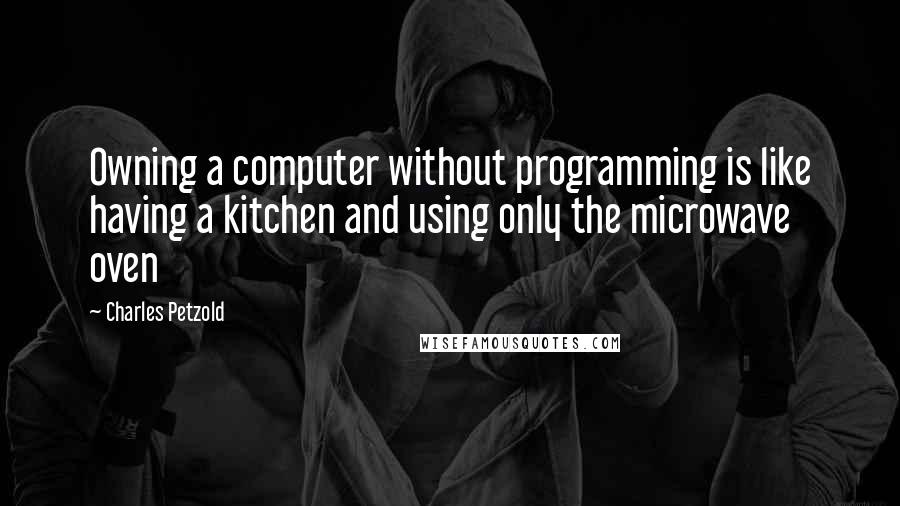 Charles Petzold quotes: Owning a computer without programming is like having a kitchen and using only the microwave oven