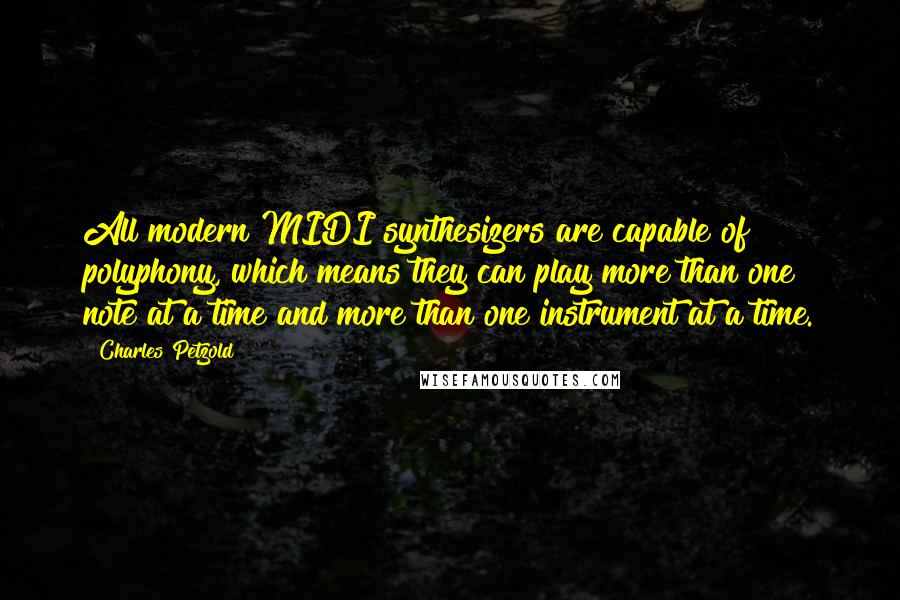 Charles Petzold quotes: All modern MIDI synthesizers are capable of polyphony, which means they can play more than one note at a time and more than one instrument at a time.