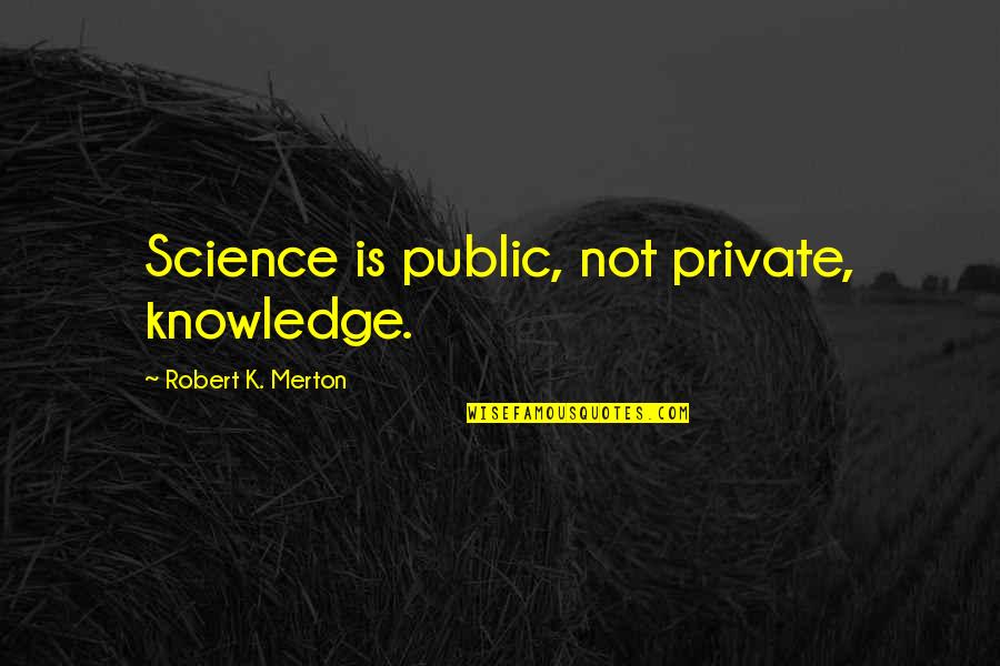 Charles Pierce Idiot America Quotes By Robert K. Merton: Science is public, not private, knowledge.