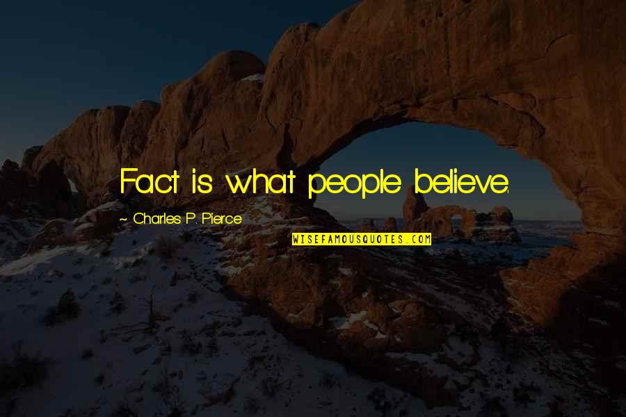 Charles Pierce Quotes By Charles P. Pierce: Fact is what people believe.