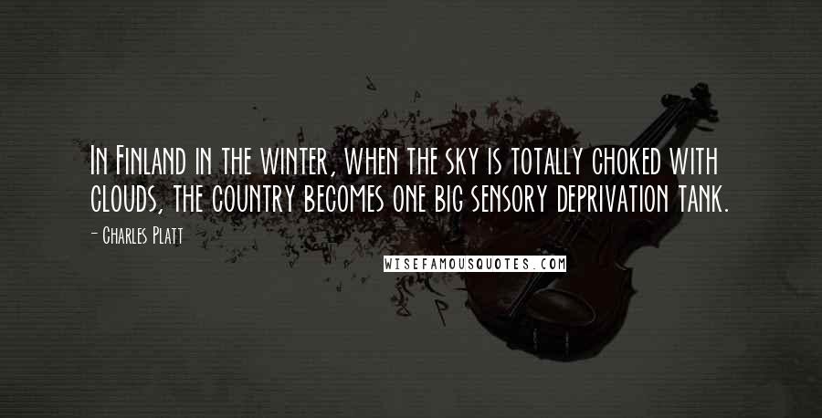 Charles Platt quotes: In Finland in the winter, when the sky is totally choked with clouds, the country becomes one big sensory deprivation tank.