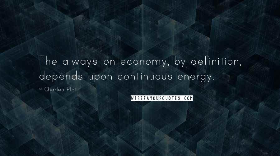 Charles Platt quotes: The always-on economy, by definition, depends upon continuous energy.