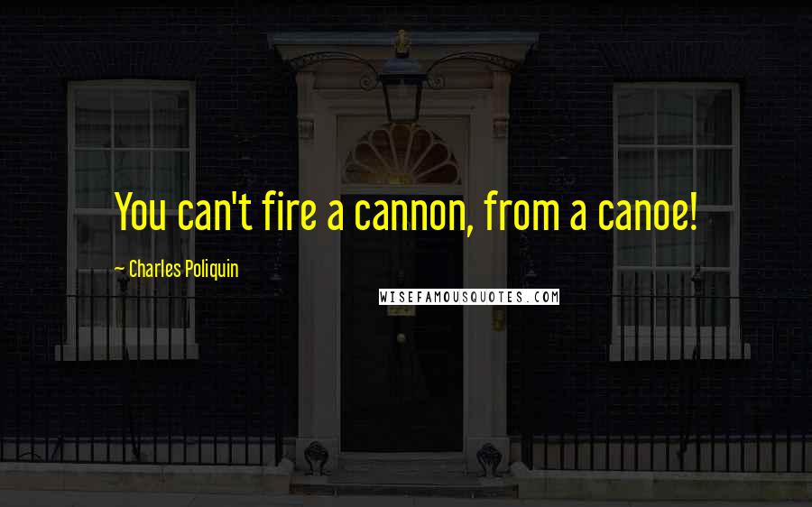 Charles Poliquin quotes: You can't fire a cannon, from a canoe!
