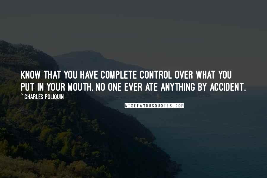 Charles Poliquin quotes: Know that you have complete control over what you put in your mouth. No one ever ate anything by accident.