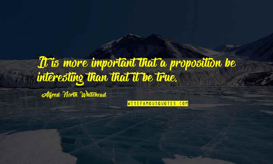Charles Ponzi Quotes By Alfred North Whitehead: It is more important that a proposition be