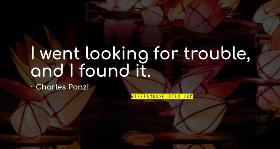 Charles Ponzi Quotes By Charles Ponzi: I went looking for trouble, and I found