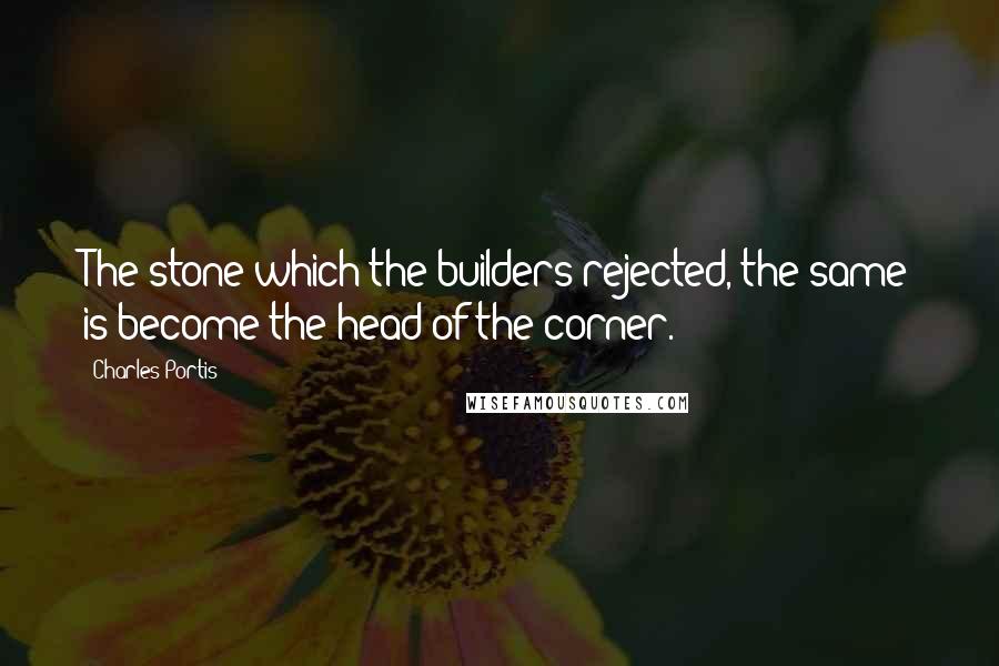 Charles Portis quotes: The stone which the builders rejected, the same is become the head of the corner.