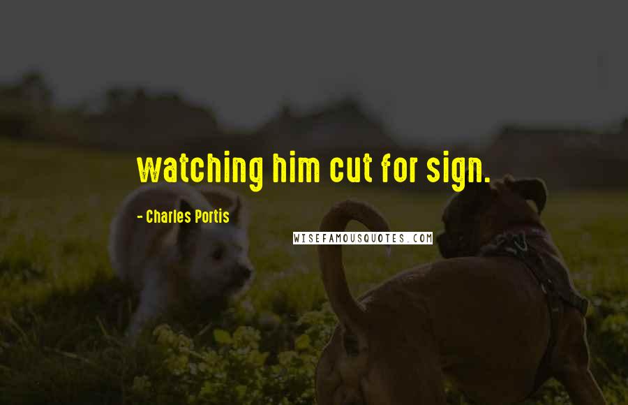 Charles Portis quotes: watching him cut for sign.