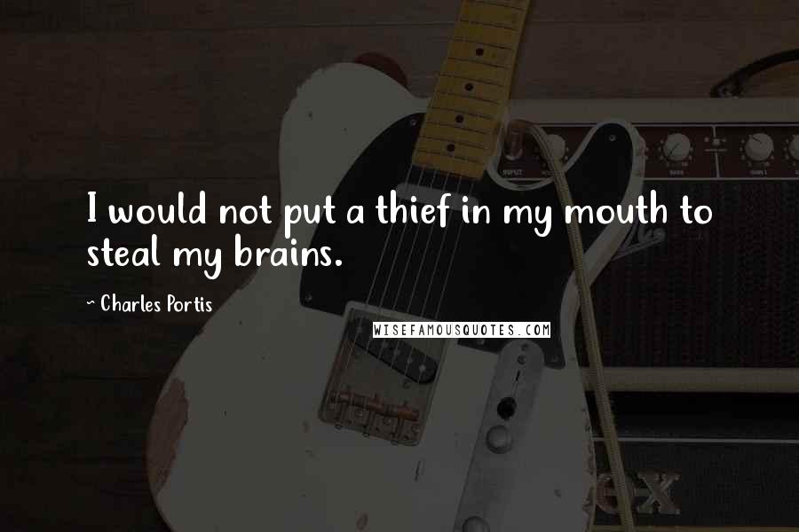 Charles Portis quotes: I would not put a thief in my mouth to steal my brains.