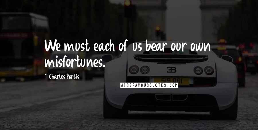 Charles Portis quotes: We must each of us bear our own misfortunes.