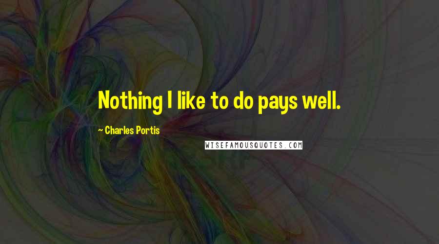 Charles Portis quotes: Nothing I like to do pays well.