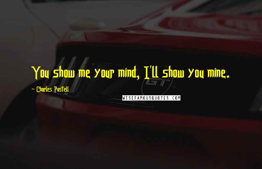 Charles Postell quotes: You show me your mind, I'll show you mine.