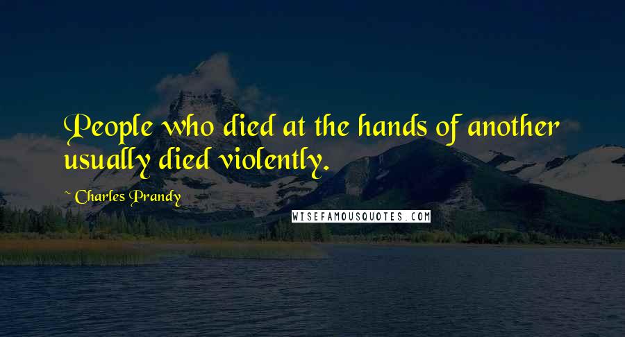 Charles Prandy quotes: People who died at the hands of another usually died violently.