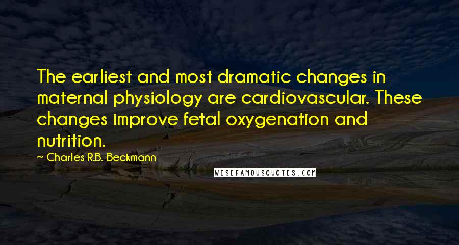 Charles R.B. Beckmann quotes: The earliest and most dramatic changes in maternal physiology are cardiovascular. These changes improve fetal oxygenation and nutrition.