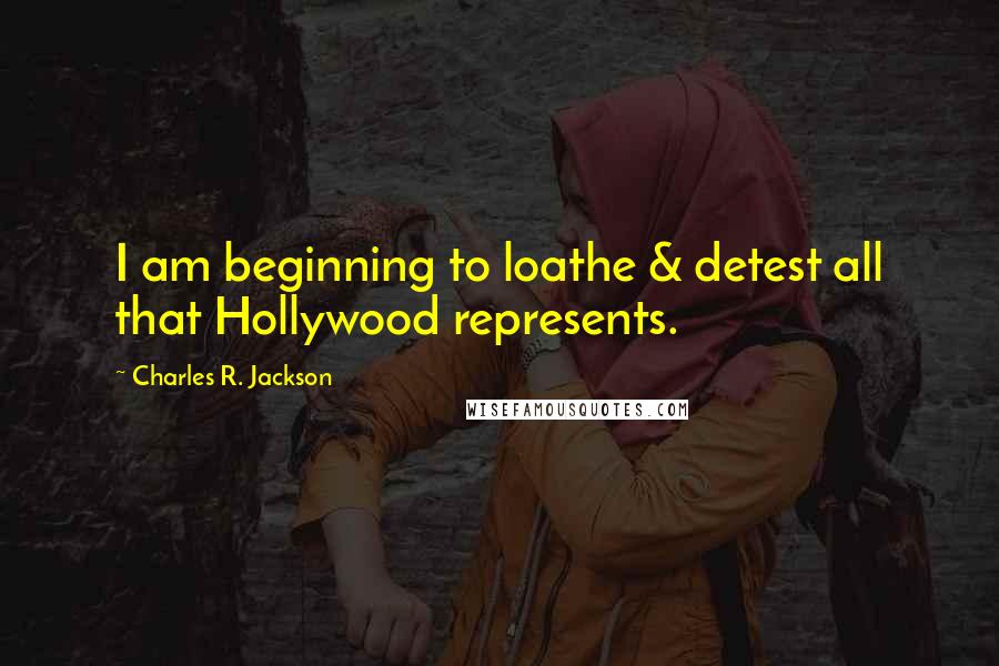 Charles R. Jackson quotes: I am beginning to loathe & detest all that Hollywood represents.
