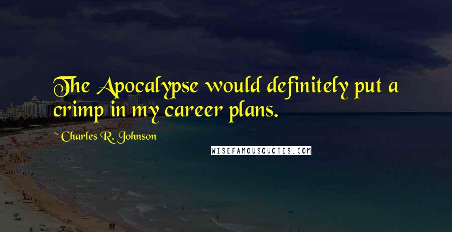 Charles R. Johnson quotes: The Apocalypse would definitely put a crimp in my career plans.