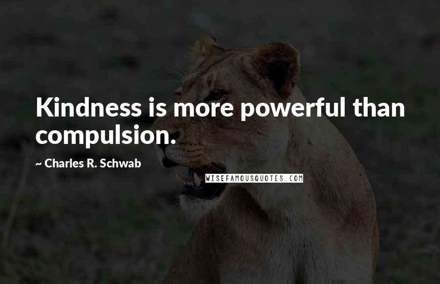 Charles R. Schwab quotes: Kindness is more powerful than compulsion.