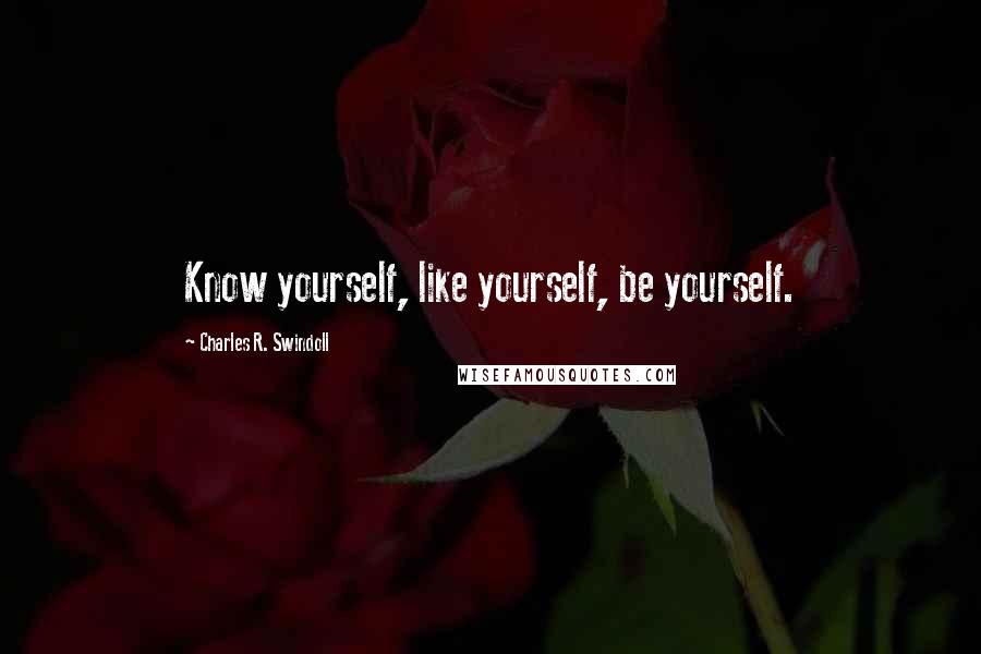 Charles R. Swindoll quotes: Know yourself, like yourself, be yourself.