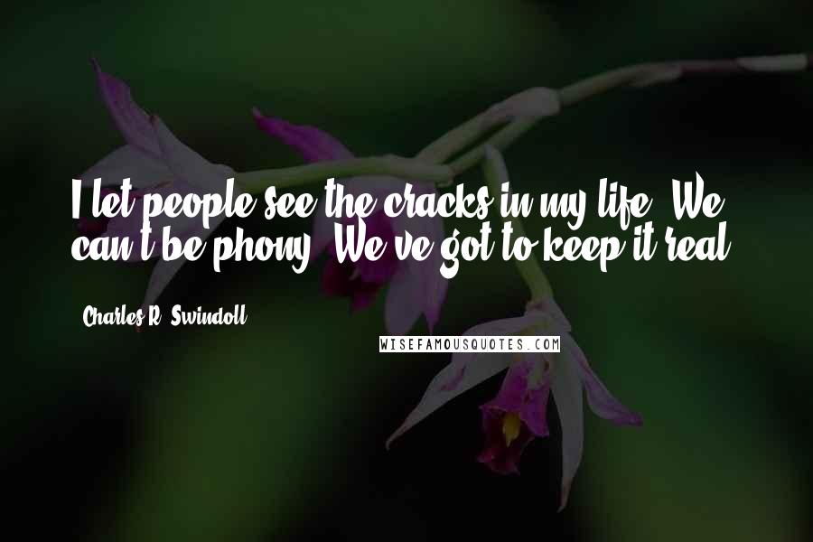 Charles R. Swindoll quotes: I let people see the cracks in my life. We can't be phony. We've got to keep it real.